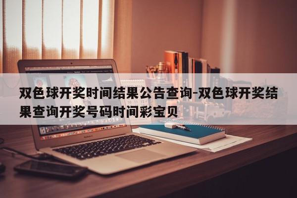 双色球开奖时间结果公告查询-双色球开奖结果查询开奖号码时间彩宝贝
