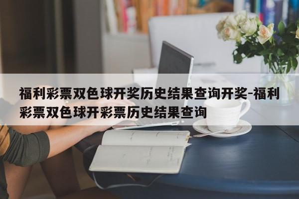 福利彩票双色球开奖历史结果查询开奖-福利彩票双色球开彩票历史结果查询