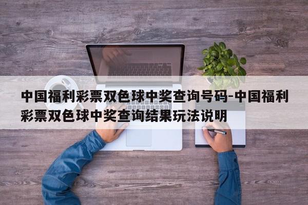 中国福利彩票双色球中奖查询号码-中国福利彩票双色球中奖查询结果玩法说明