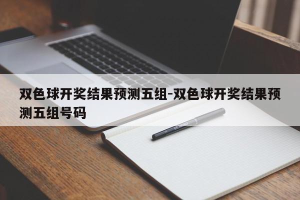 双色球开奖结果预测五组-双色球开奖结果预测五组号码