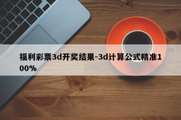 福利彩票3d开奖结果-3d计算公式精准100%