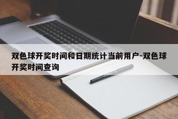 双色球开奖时间和日期统计当前用户-双色球开奖时间查询