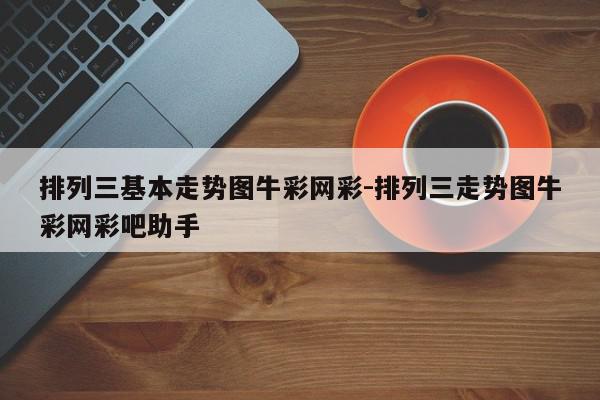 排列三基本走势图牛彩网彩-排列三走势图牛彩网彩吧助手