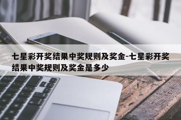 七星彩开奖结果中奖规则及奖金-七星彩开奖结果中奖规则及奖金是多少