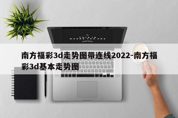 南方福彩3d走势图带连线2022-南方福彩3d基本走势图