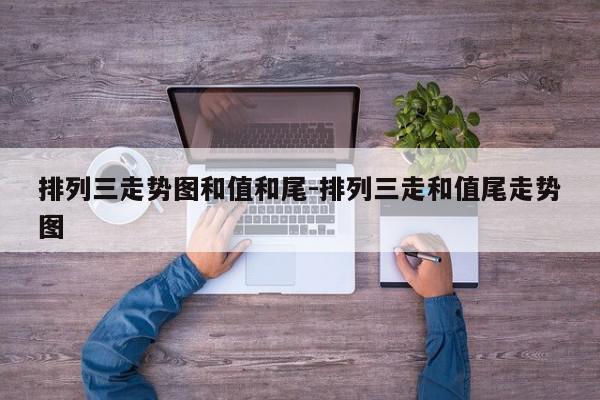 排列三走势图和值和尾-排列三走和值尾走势图