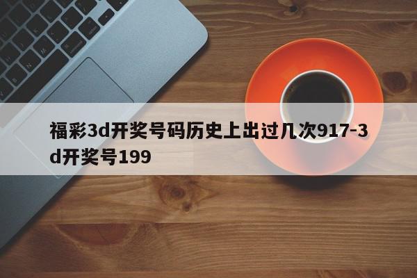 福彩3d开奖号码历史上出过几次917-3d开奖号199