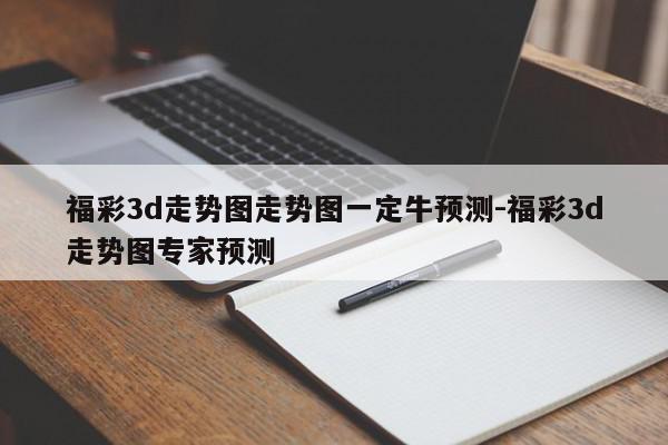 福彩3d走势图走势图一定牛预测-福彩3d走势图专家预测