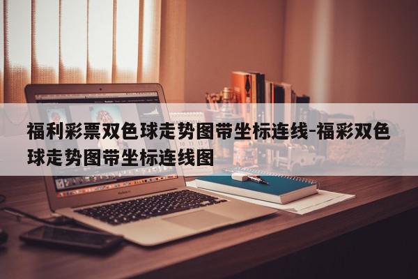 福利彩票双色球走势图带坐标连线-福彩双色球走势图带坐标连线图