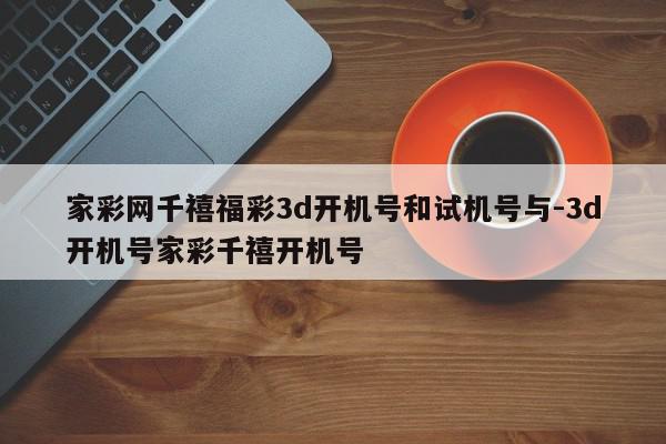 家彩网千禧福彩3d开机号和试机号与-3d开机号家彩千禧开机号